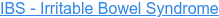 IBS - Irritable Bowel Syndrome